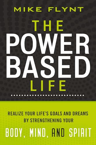 The Power-Based Life: Realize Your Life's Goals and Dreams by Strengthening Your Body, Mind, and Spirit