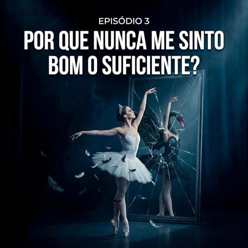 Epis&oacute;dio 3 - : Por que nunca me sinto bom o suficiente? Filme: Cisne Negro