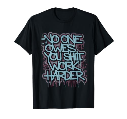 No One Owes You Sht Work Harder Tshirt Hustler Worker Funny T-Shirt