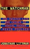 The Watchman: The Twisted Life and Crimes of Serial Hacker Kevin Poulsen