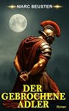 Der gebrochene Adler: Historischer Römer-Abenteuerroman – Epische Schlachten, Intrigen und Heldentum im antiken Rom (DIE ADLER SAGA - SÖHNE ROMS, Band 4)