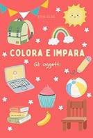 Colora e Impara - Gli oggetti: Tante immagini da colorare mentre si impara a scrivere i nomi degli oggetti in italiano e in inglese (Impara a scrivere ... e in inglese colorando) (Italian Edition) B0F5NQPBH9 Book Cover