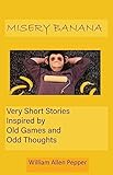 Misery Banana: Very Short Stories Inspired by Old Games and Odd Thoughts