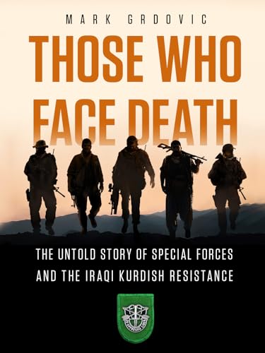 Those Who Face Death: The Untold Story of Special Forces and the Iraqi Kurdish Resistance