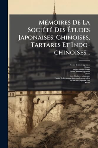 MÃ(c)moires De La SociÃ(c)tÃ(c) Des Ã tudes Japonaises, Chinoises, Tartares Et Indo-chinoises... (French Edition)