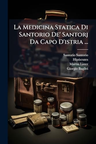 La Medicina Statica Di Santorio De' Santorj Da Capo D'istria ...: Divisa In Sette Sezioni... (Italian Edition)