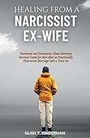 Healing from a Narcissist Ex-wife: Emotional and Narcissistic Abuse Recovery Survival Guide for Men after an Emotionally Destructive Marriage with a Toxic Ex B0D4GYYFL1 Book Cover
