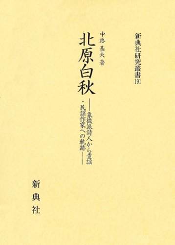 北原白秋―象徴派詩人から童謡・民謡作家への軌跡― (新典社研究叢書 191)