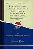 Proceedings of the American Philosophical Society Held at Philadelphia for Promoting Useful Knowledge, 1875, Vol. 14 (Classic Reprint)