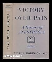 Victory over Pain : a history of anesthesia / by Victor Robinson. With plates B01GU3CY5O Book Cover
