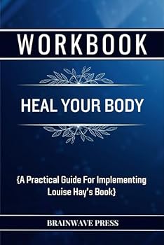 Workbook For Heal Your Body: A Practical Guide For Implementing Louise Hay's Book