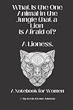 What is the One Animal in the Jungle a Lion Is Afraid of? A Lioness: A Notebook for Women