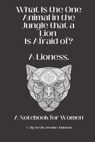What is the One Animal in the Jungle a Lion Is Afraid of? A Lioness: A Notebook for Women