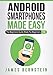 Android Smartphones Made Easy: The Beginners Guide Made For Beginners (Computers Made Easy Book 10)