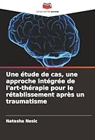 Une étude de cas, une approche intégrée de l'art-thérapie pour le rétablissement après un traumatisme (French Edition) 6207822137 Book Cover