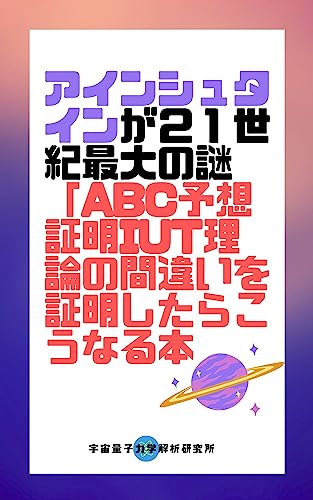 アインシュタインが21世紀最大の謎を解く: ABC予想証明IUT理論の間違いを証明したらこうなる本 (宇宙量子力学解析研究所) アインシュタインが21世紀最大の謎を解く: ABC予想証明IUT理論の間違いを証明したらこうなる本 (宇宙量子力学解析研究所)