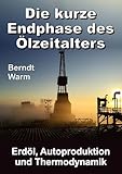 Die kurze Endphase des Ölzeitalters: Erdöl, Autoproduktion und Thermodynamik