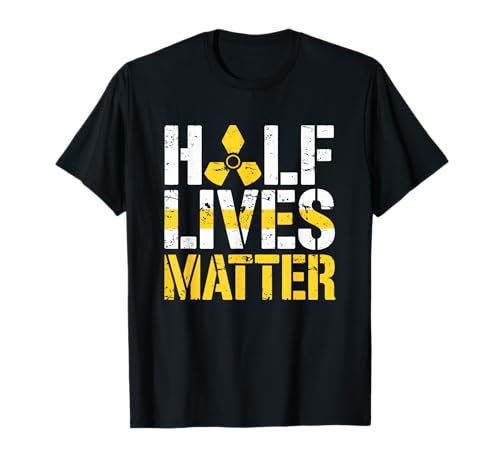 Half Lives Matter Nuclear Engineering Radioactive T-Shirt