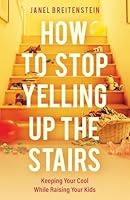 How to Stop Yelling Up the Stairs: Keeping Your Cool While Raising Your Kids 0825455677 Book Cover