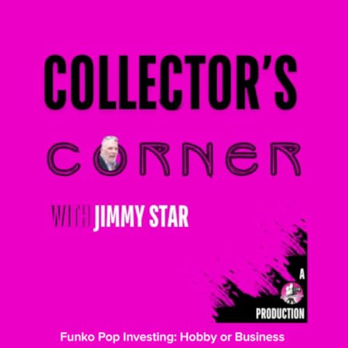 Collector's Corner with Jimmy Star - Funk Pop Investing: Hobby, Business or Smart Collecting?