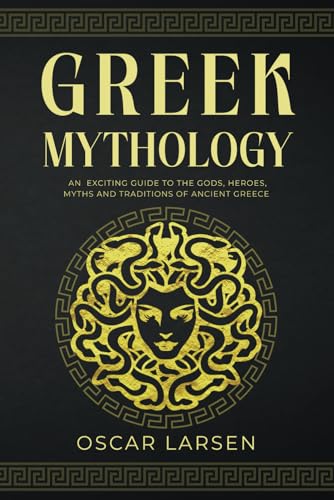 Greek Mythology: An Exciting Guide to the Gods, Heroes, Myths and Traditions of Ancient Greece (Ancient Worlds Collection)