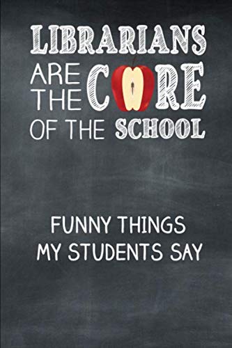 Librarians Are the Core of the School Funny Things My Students Say: A Journal for School Librarians