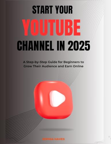Start your YouTube channel in 2025: A Step-by-Step Guide for Beginners to Grow Their Audience and Earn Online
