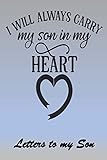  I will ALWAYS carry my Son in my Heart: Letters to My Son Lined Journal - Keepsake Notebook for Dads, Step-Dads, GrandDads to record the different stages of their boys life as he grows.