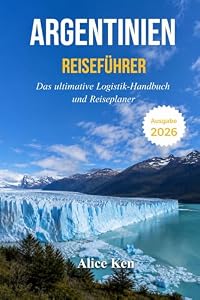 ARGENTINIEN REISEFÜHRER 2026: Das ultimative Logistik-handbuch und Reiseplaner