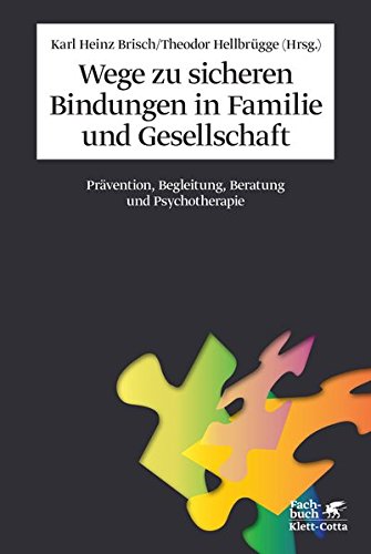 Wege zu sicheren Bindungen in Familie und Gesellschaft: Prävention, Begleitung, Beratung und Psycho Wege zu sicheren Bindungen in Familie und Gesellschaft: Prävention, Begleitung, Beratung und Psycho