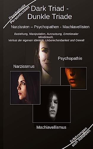 Dark Triad - Dunkle Triade Narzissten – Psychopathen – Machiavellisten: Beziehung, Manipulation, Ausnutzung, Emotionaler Missbrauch, Verlust der eigenen Identität, Unberechenbarkeit und Gewalt