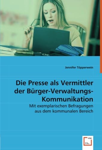 Die Presse als Vermittler der Bürger-Verwaltungs-Kommunikation: Mit exemplarischen Befragungen aus dem kommunalen Bereich (German Edition)