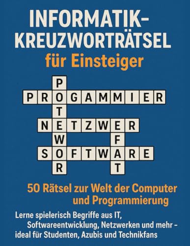 Informatik-Kreuzworträtsel für Einsteiger: 50 Rätsel zur Welt der Computer und Programmierung: Lerne spielerisch Begriffe aus IT, Softwareentwicklung, ... – ideal für Studenten, Azubis und Technikfans