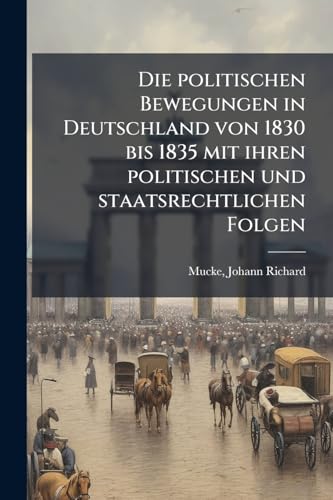 Die politischen Bewegungen in Deutschland von 1830 bis 1835 mit ihren politischen und staatsrechtlichen Folgen: 01 (German Edition)