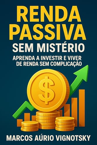 Renda Passiva Sem Mistério: Aprenda a Investir e Viver de Renda: ...