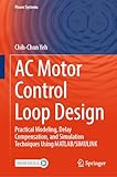 AC Motor Control Loop Design: Practical Modeling, Delay Compensation, and Simulation Techniques Using MATLAB/SIMULINK (Power Systems)