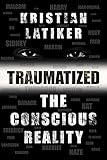 Traumatized: The Conscious Reality (English Edition) - Kristian Latiker 