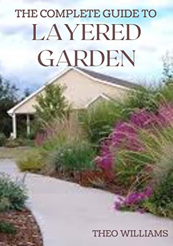 THE COMPLETE GUIDE TO LAYERED GARDENING: Everything You Need to Know About Layered Planting In Your Garden