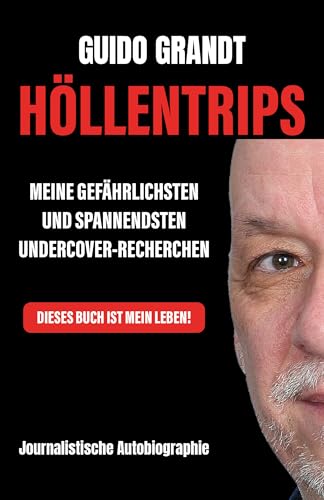 Höllentrips: Meine gefährlichsten und spannendsten Undercover-Recherchen - Journalistische Autobiographie