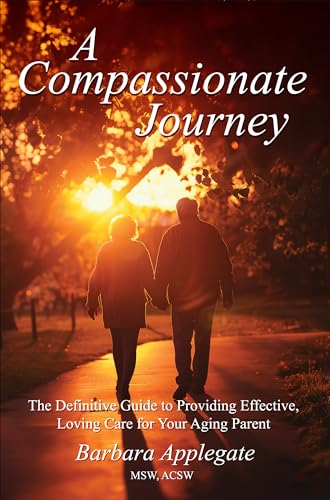 A Compassionate Journey: The Definitive Guide to Providing Effective, Loving Care for Your Aging Parent