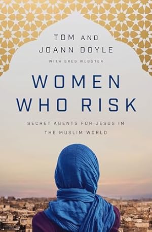 Women Who Risk: Secret Agents for Jesus in the Muslim World
