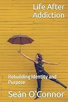 Life After Addiction: Rebuilding Identity and Purpose B0DFYYNTGF Book Cover