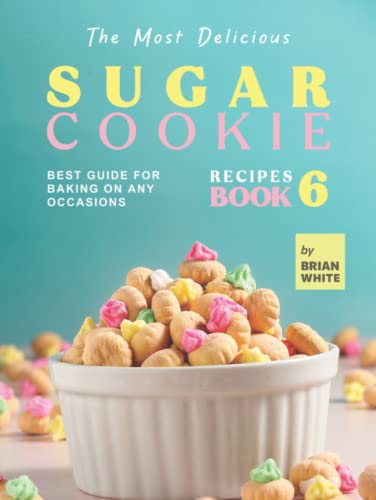 The Most Delicious Sugar Cookie Recipes – Book 6: Best