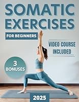Somatic Exercises For Beginners: Your 28-Day Journey To Eliminate Anxiety and Stress, Relieve Tension and Chronic Pain, and Achieve Mind-Body Harmony B0CTGP5H52 Book Cover