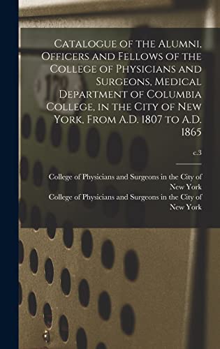 Catalogue of the Alumni, Officers and Fellows of the College of Physicians and Surgeons, Medical Department of Columbia College, in the City of New York, From A.D. 1807 to A.D. 1865; c.3