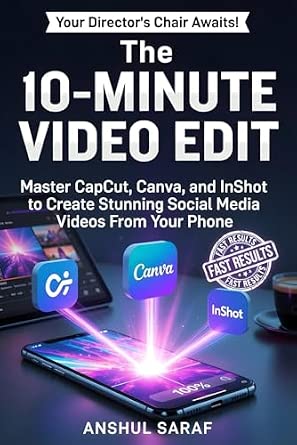 The 10-Minute Video Edit: Master CapCut, Canva, and InShot to Create Stunning Social Media Videos From Your Phone