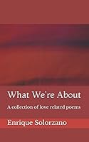 What We're About: A collection of love related poems 1977055451 Book Cover