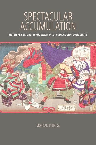 Spectacular Accumulation: Material Culture, Tokugawa Ieyasu, and Samurai Sociability