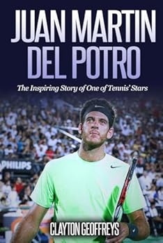 Juan Martin Del Potro: The Inspiring Story of One of Tennis' Stars (Tennis Biography Books)
