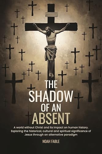 The shadow of an absent: A world without Christ and its impact on human history. Exploring the histo